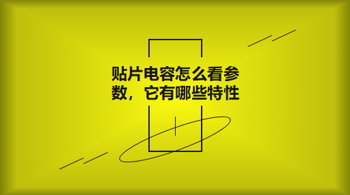貼片電容怎么看參數，它有哪些特性？